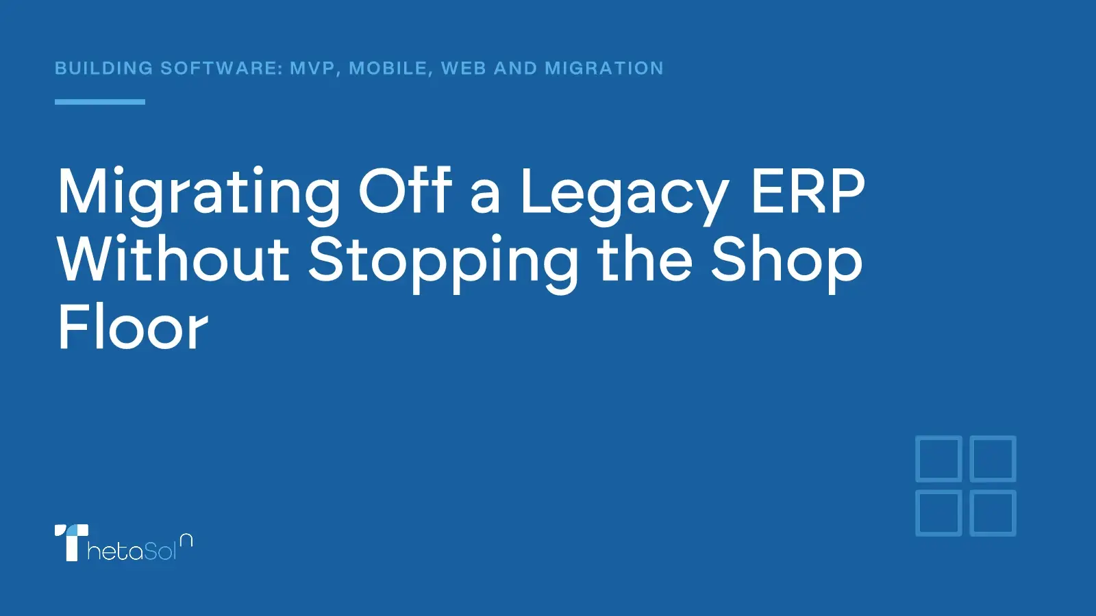 Migrating Off a Legacy ERP Without Stopping the Shop Floor — ThetaSol